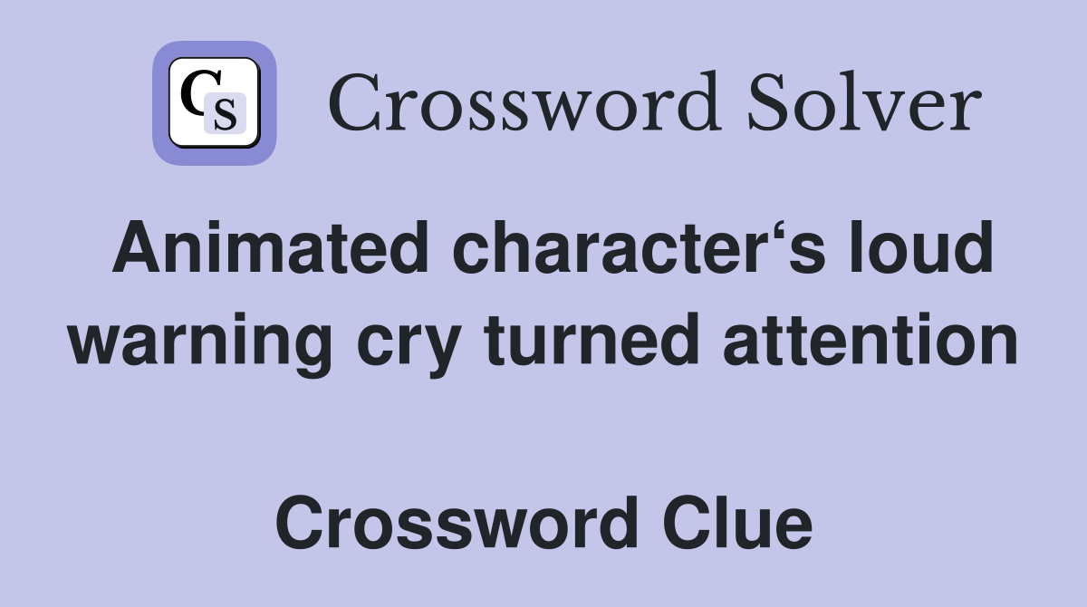Animated character‘s loud warning cry turned attention  Crossword Clue