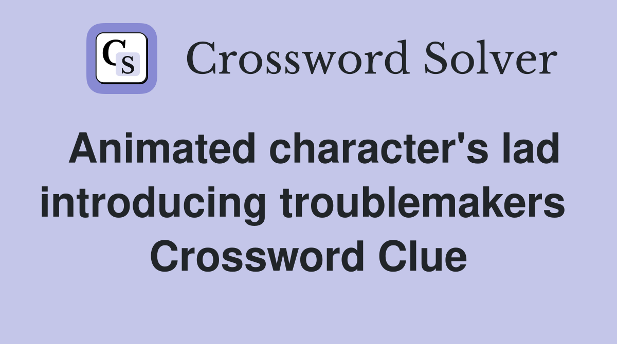 Animated character's lad introducing troublemakers  Crossword Clue