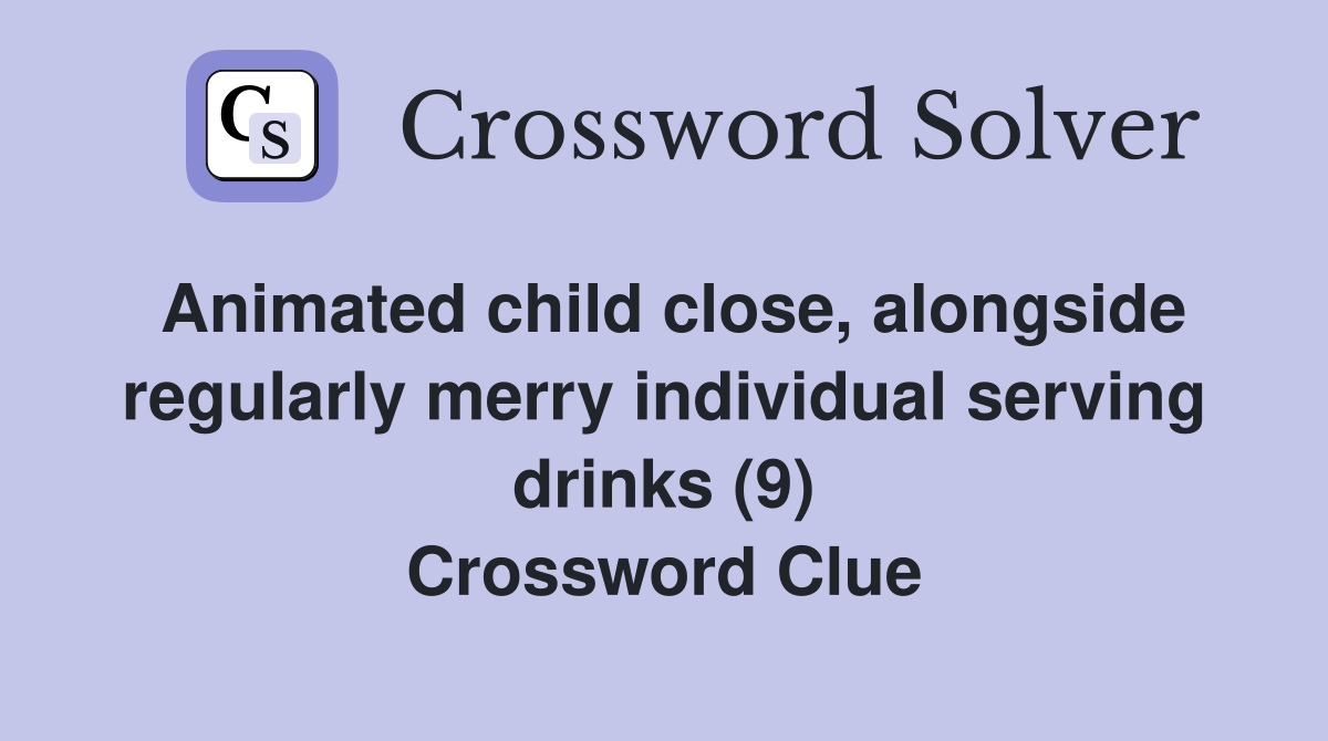 Animated child close, alongside regularly merry individual serving drinks (9) Crossword Clue