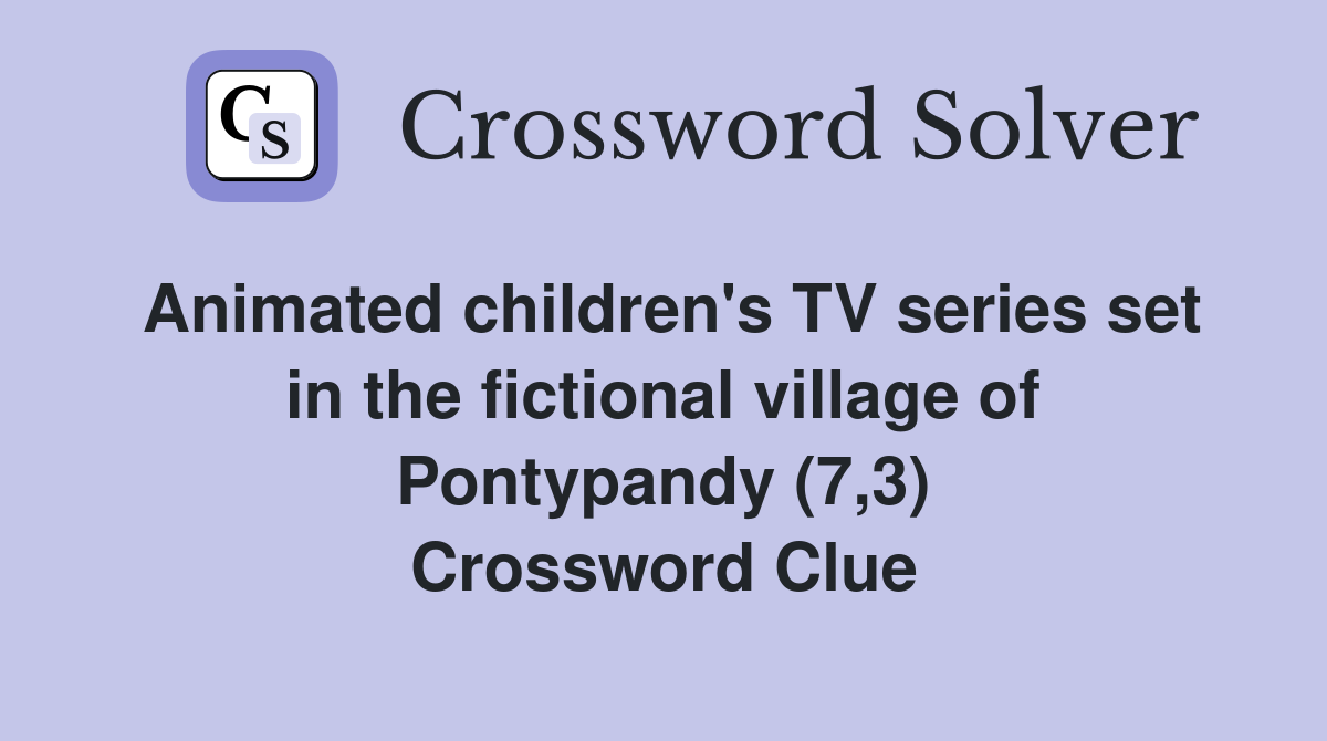 Animated children's TV series set in the fictional village of Pontypandy (7,3) Crossword Clue