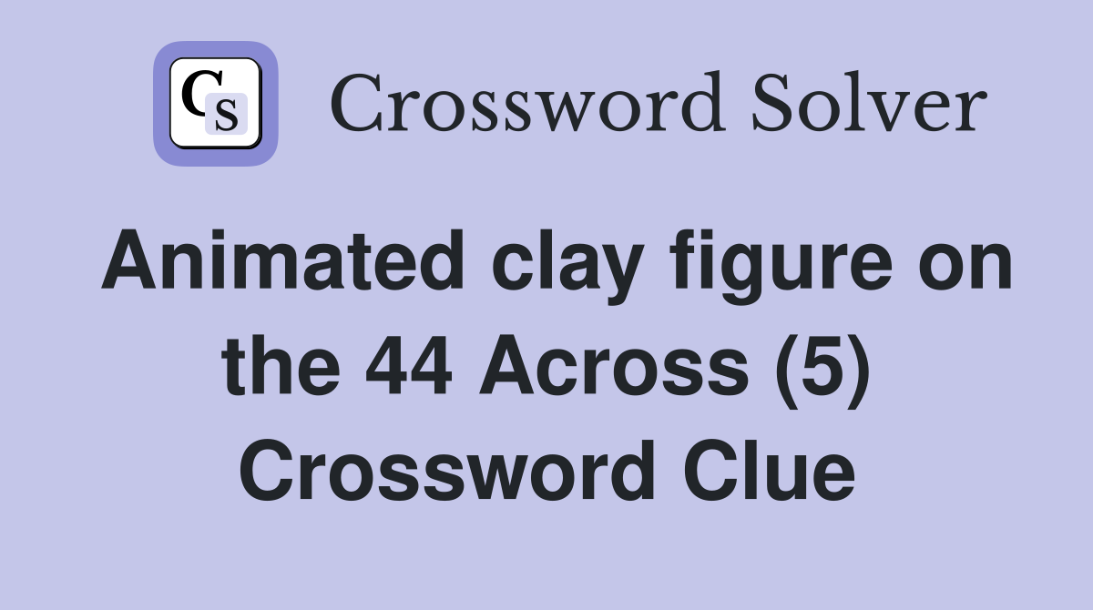Animated clay figure on the 44 Across (5) Crossword Clue