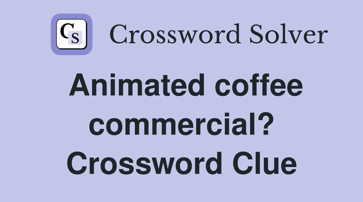 Animated coffee commercial? Crossword Clue