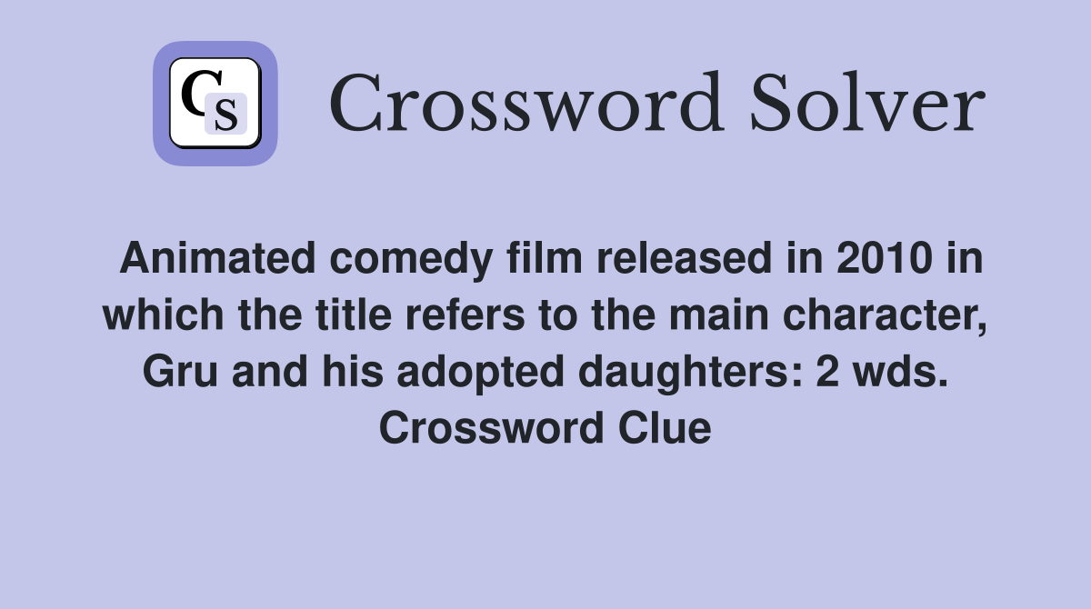Animated comedy film released in 2010 in which the title refers to the main character, Gru and his adopted daughters: 2 wds. Crossword Clue