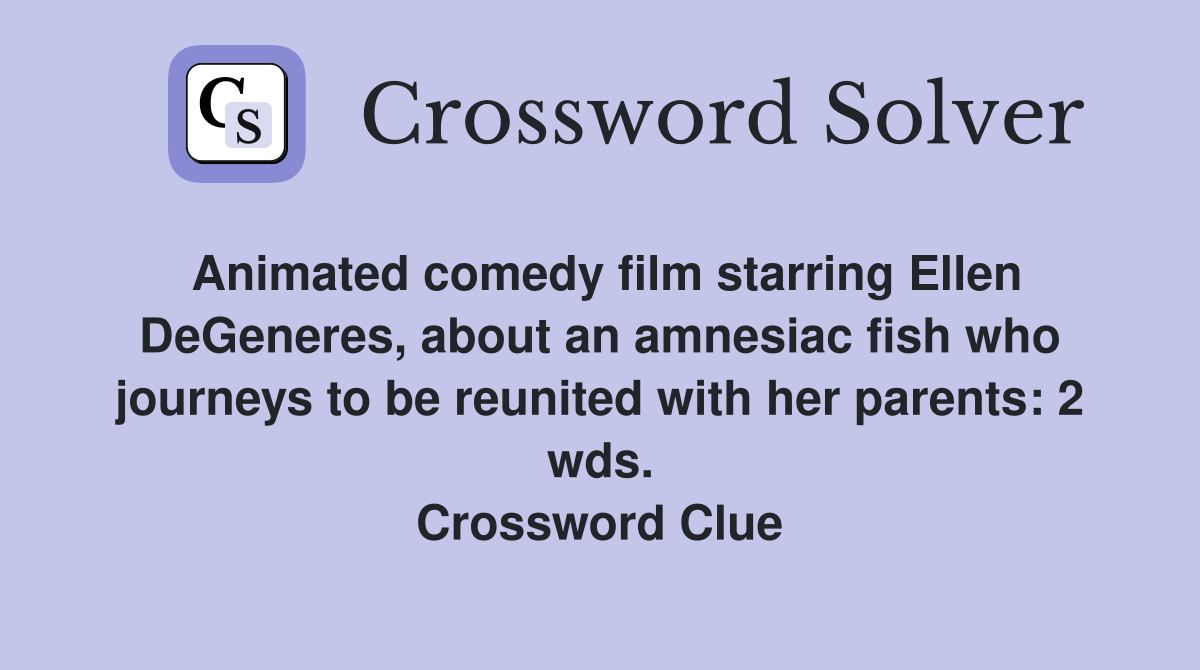 Animated comedy film starring Ellen DeGeneres, about an amnesiac fish who journeys to be reunited with her parents: 2 wds. Crossword Clue