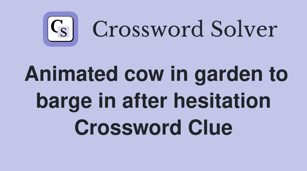 Animated cow in garden to barge in after hesitation Crossword Clue
