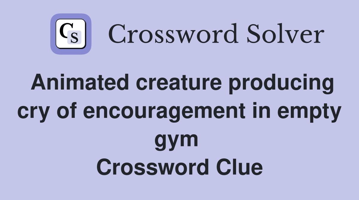 Animated creature producing cry of encouragement in empty gym  Crossword Clue