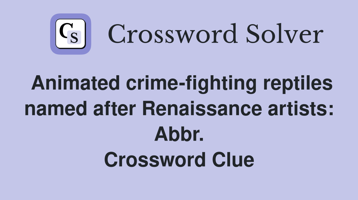 Animated crime-fighting reptiles named after Renaissance artists: Abbr. Crossword Clue
