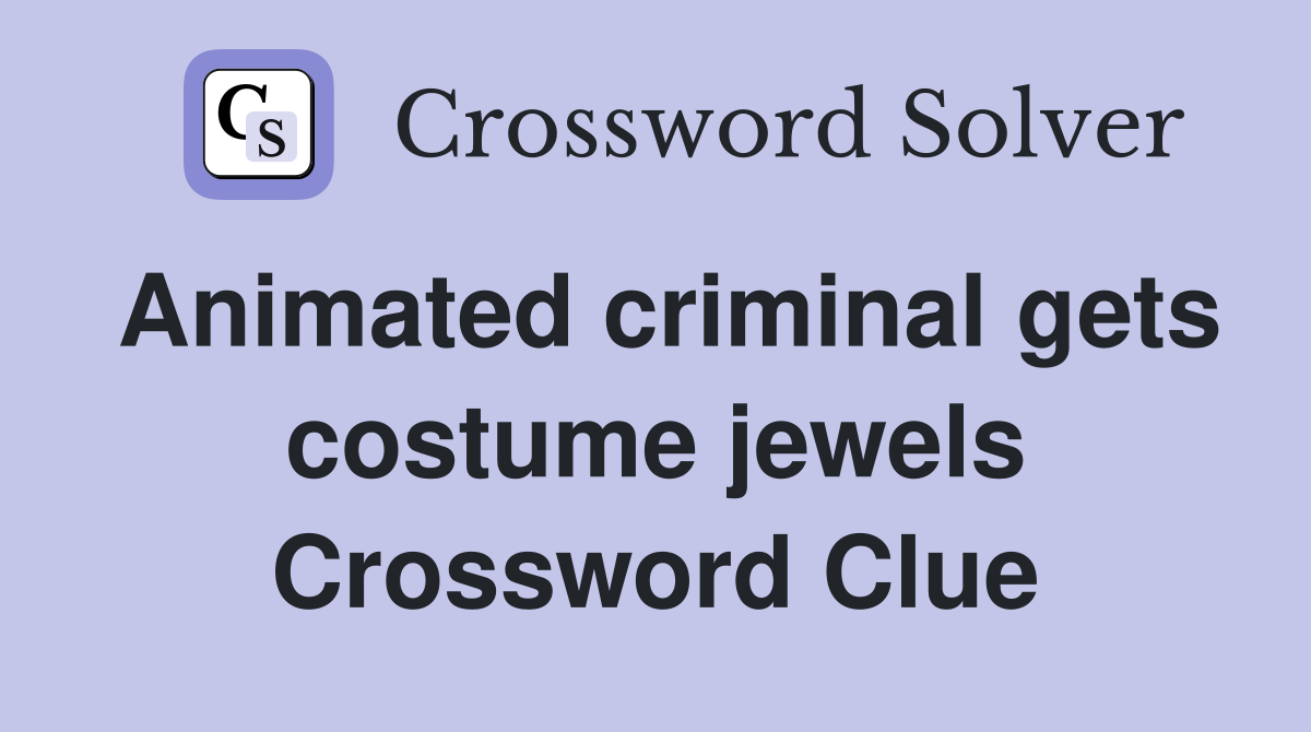 Animated criminal gets costume jewels Crossword Clue