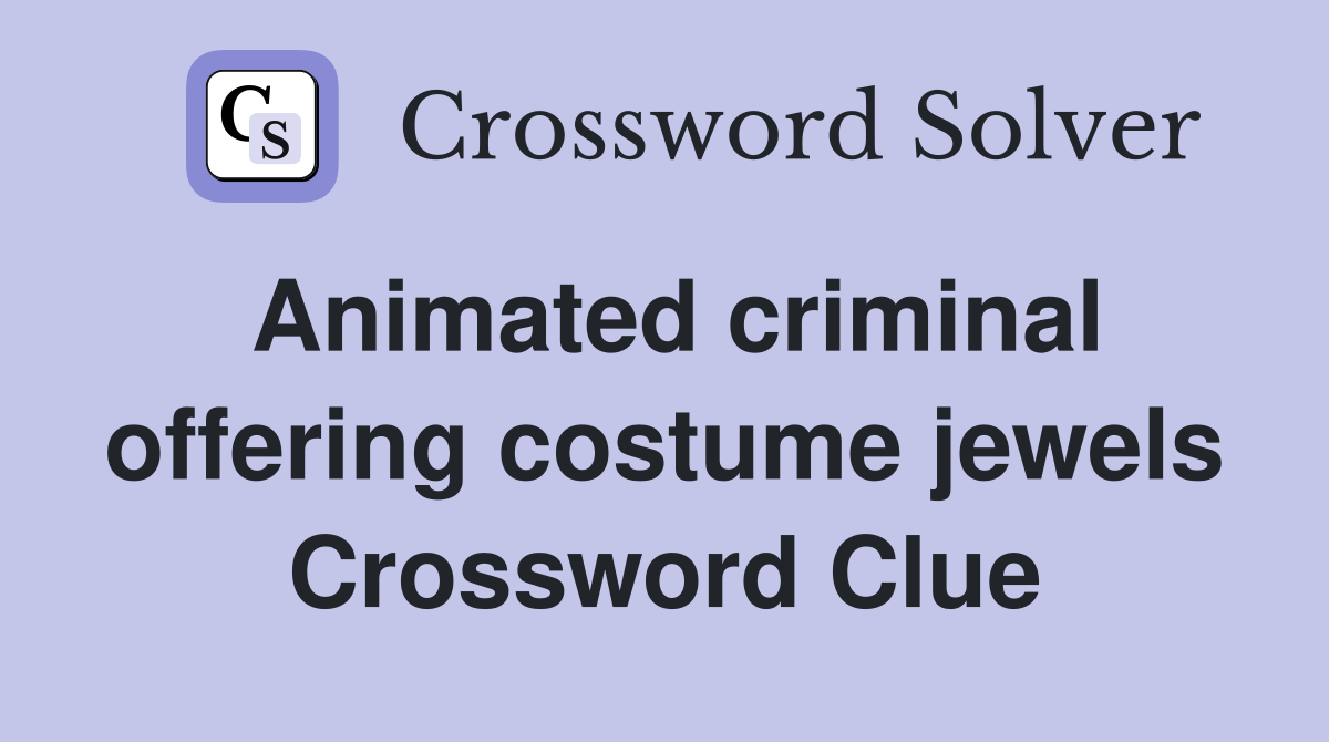 Animated criminal offering costume jewels Crossword Clue