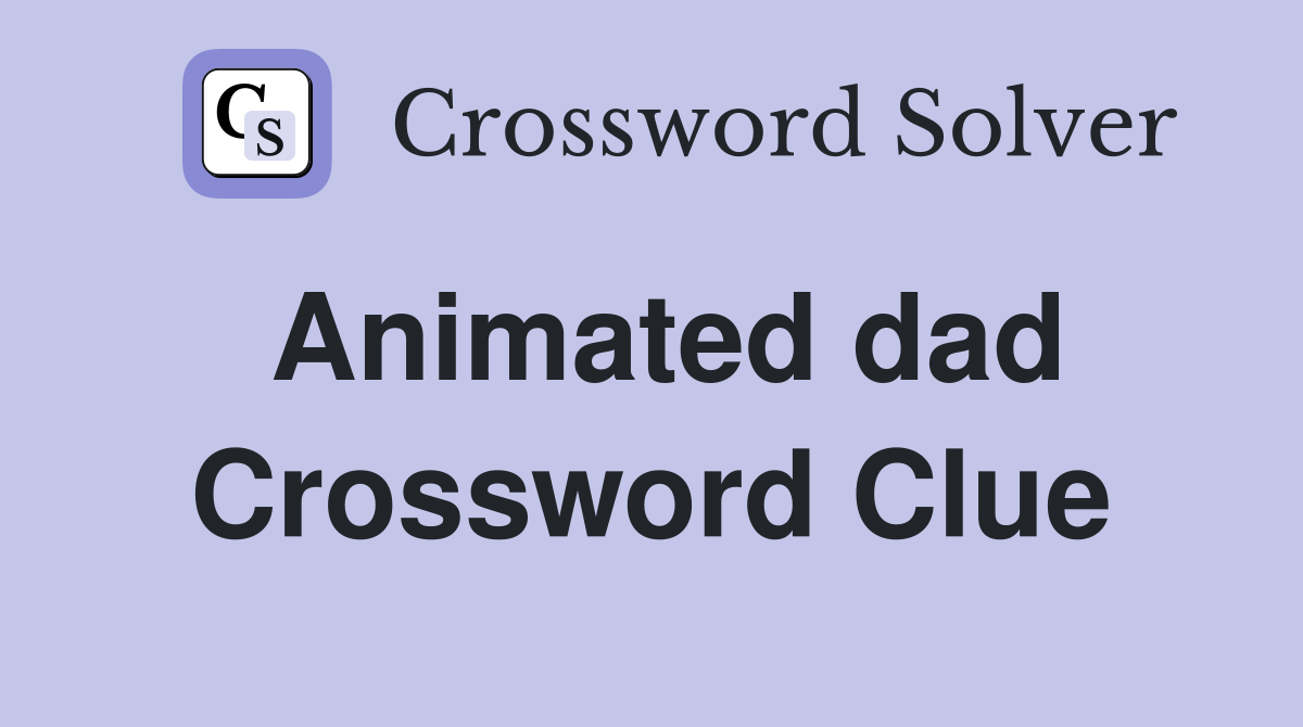 Animated dad Crossword Clue