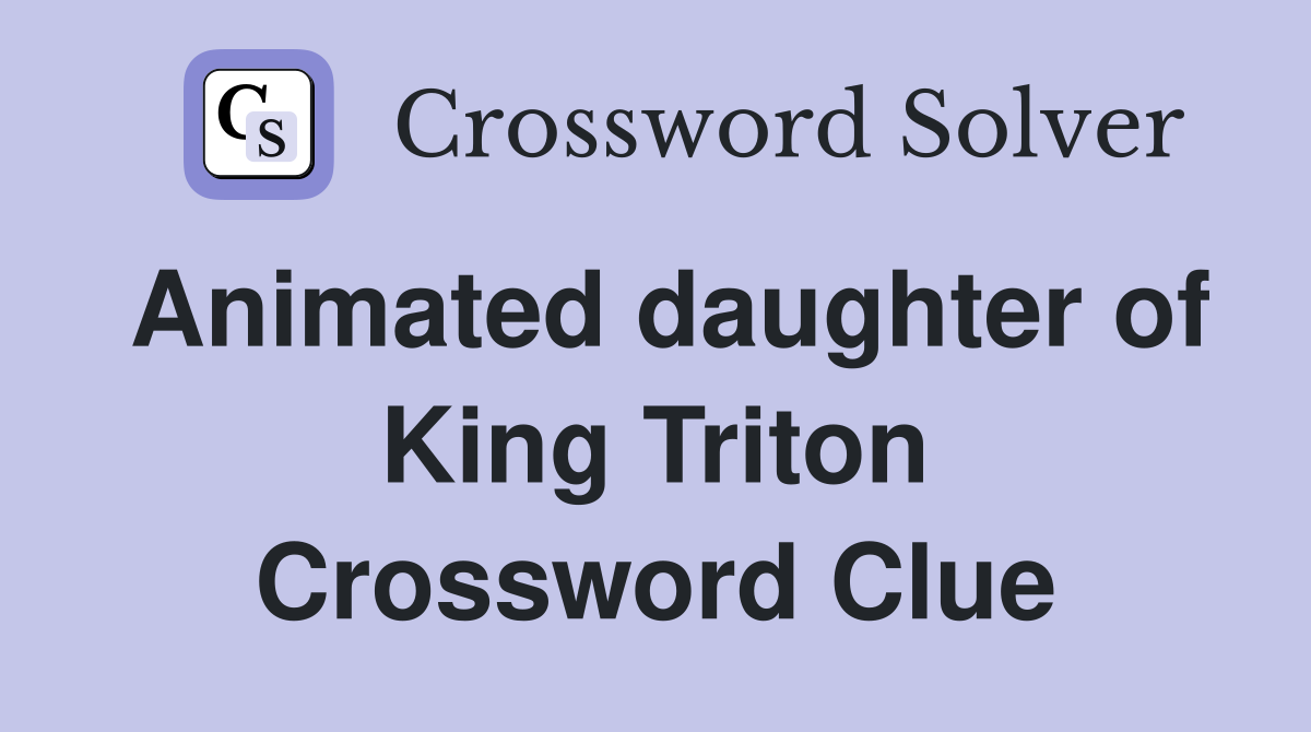 Animated daughter of King Triton Crossword Clue