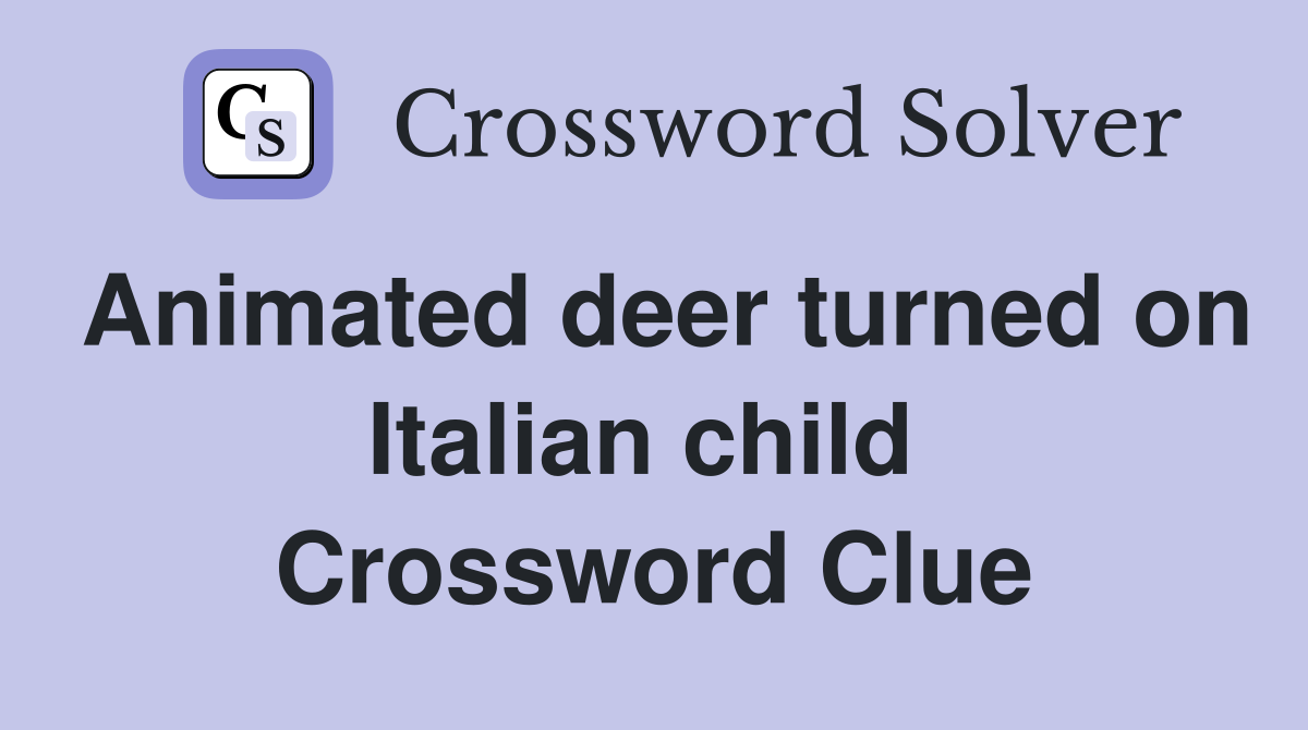 Animated deer turned on Italian child  Crossword Clue