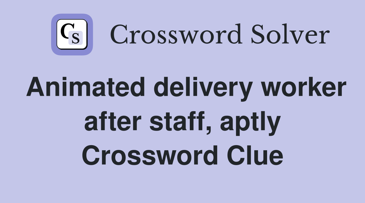 Animated delivery worker after staff, aptly Crossword Clue