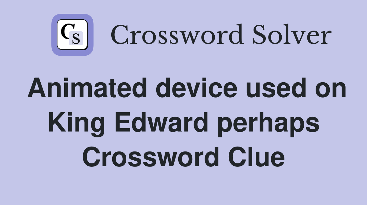 Animated device used on King Edward perhaps Crossword Clue