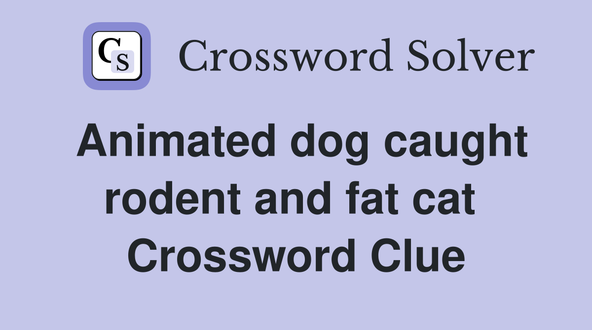 Animated dog caught rodent and fat cat  Crossword Clue