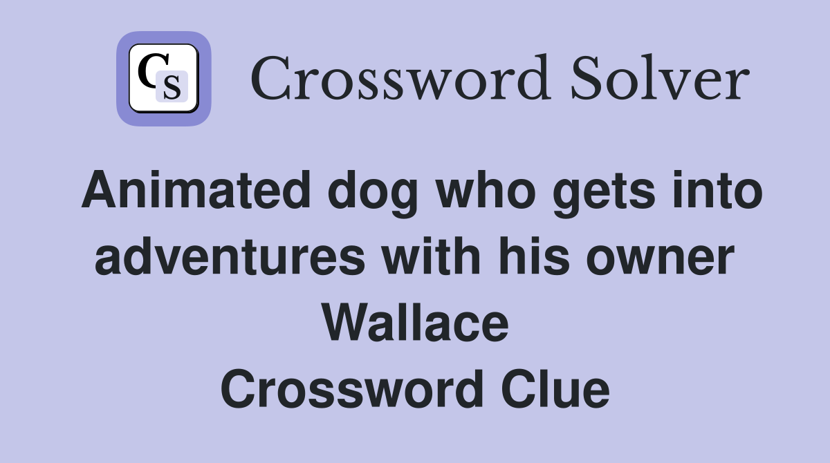 Animated dog who gets into adventures with his owner Wallace Crossword Clue