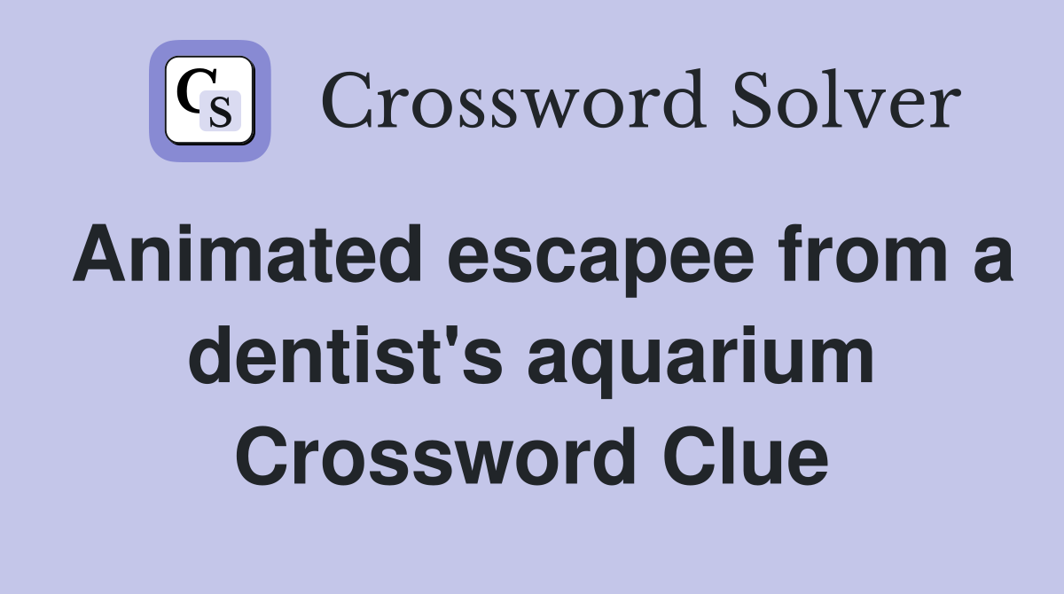 Animated escapee from a dentist's aquarium Crossword Clue