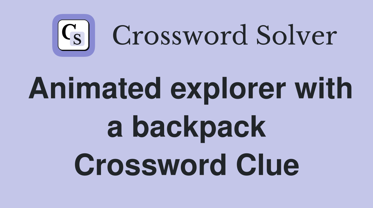 Animated explorer with a backpack Crossword Clue