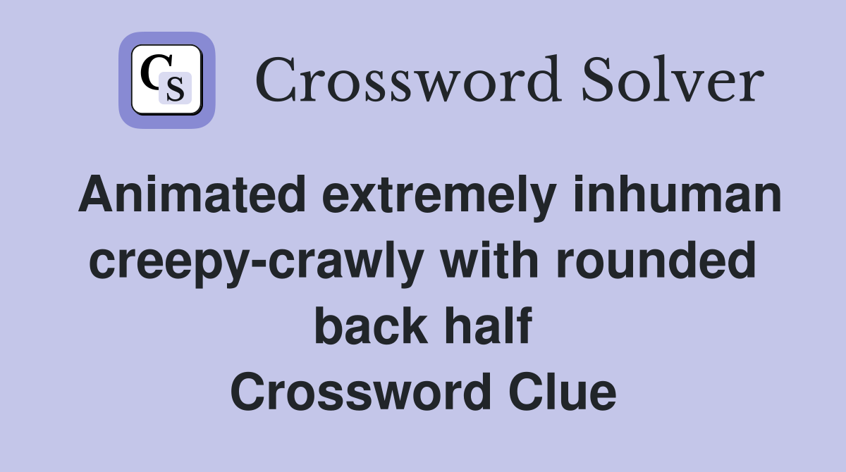 Animated extremely inhuman creepy-crawly with rounded back half Crossword Clue