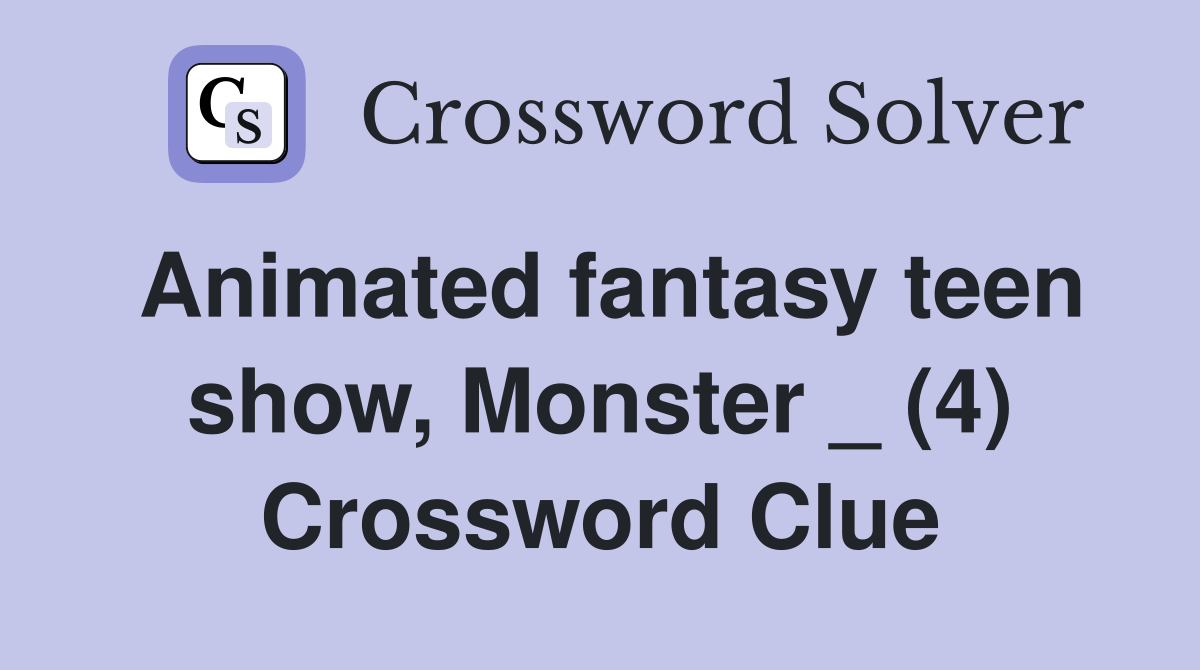 Animated fantasy teen show, Monster _ (4) Crossword Clue