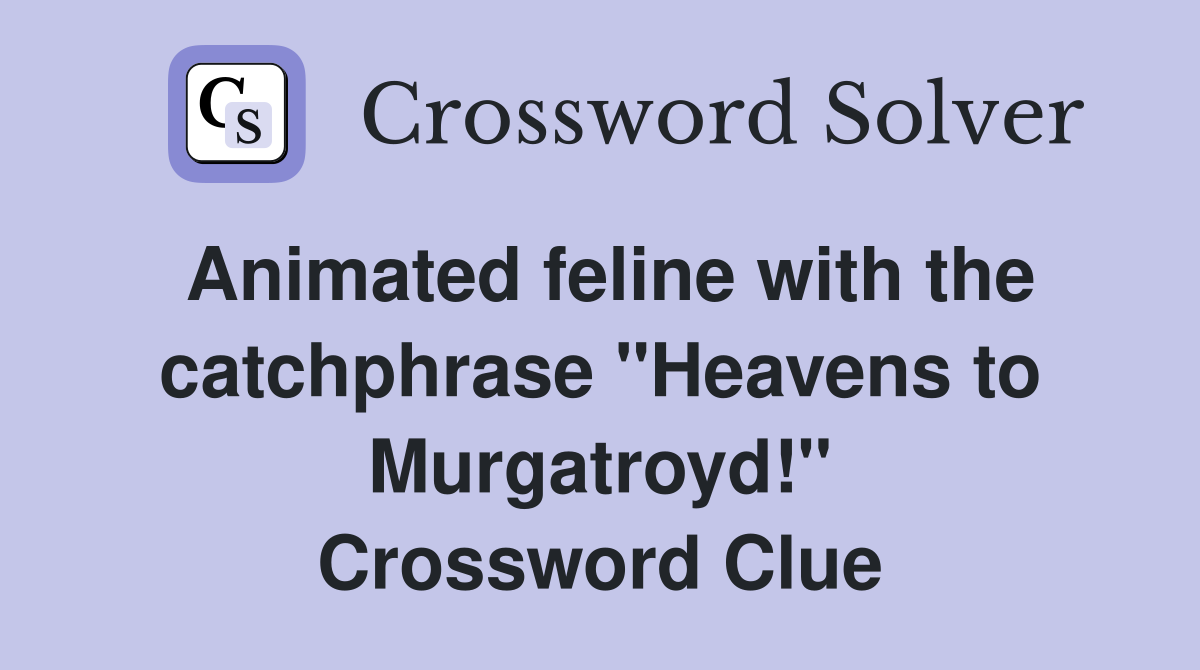 Animated feline with the catchphrase "Heavens to Murgatroyd!" Crossword Clue