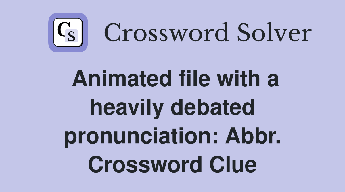 Animated file with a heavily debated pronunciation: Abbr. Crossword Clue
