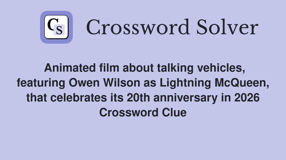 Animated film about talking vehicles, featuring Owen Wilson as Lightning McQueen, that celebrates its 20th anniversary in 2026 Crossword Clue