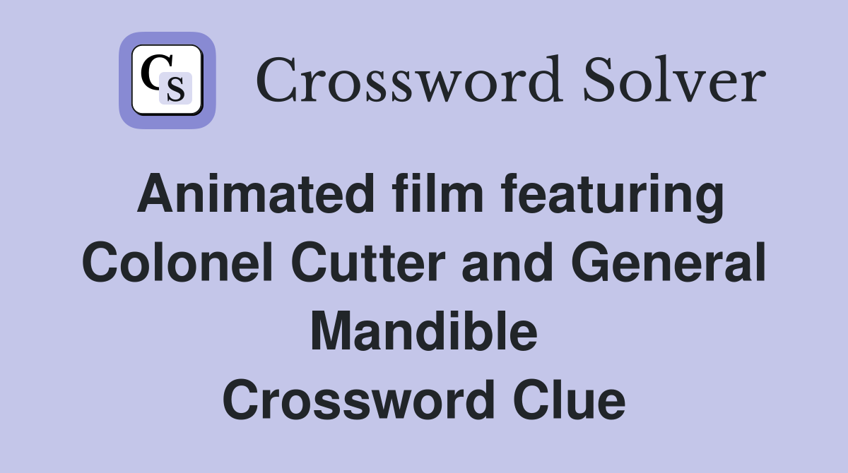 Animated film featuring Colonel Cutter and General Mandible Crossword Clue
