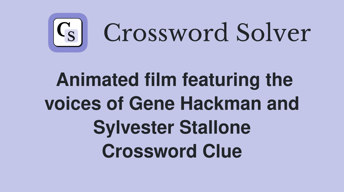 Animated film featuring the voices of Gene Hackman and Sylvester Stallone Crossword Clue