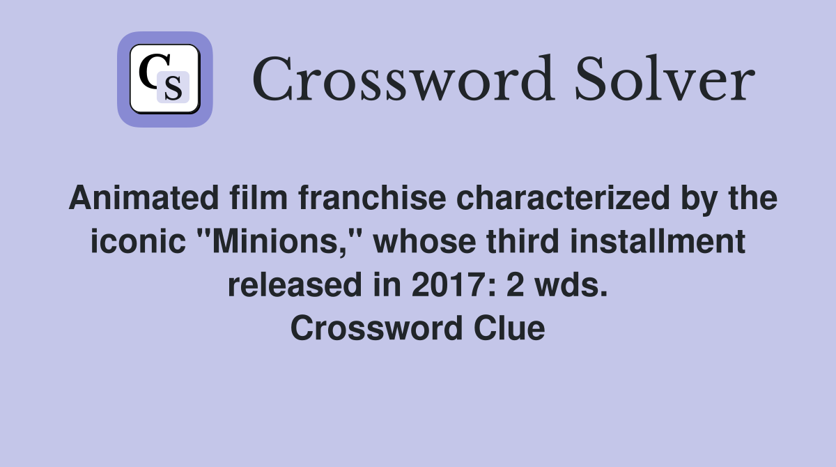 Animated film franchise characterized by the iconic "Minions," whose third installment released in 2017: 2 wds. Crossword Clue