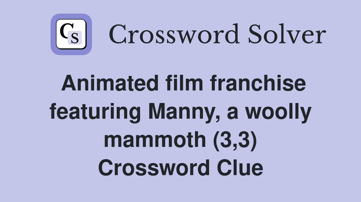 Animated film franchise featuring Manny, a woolly mammoth (3,3) Crossword Clue