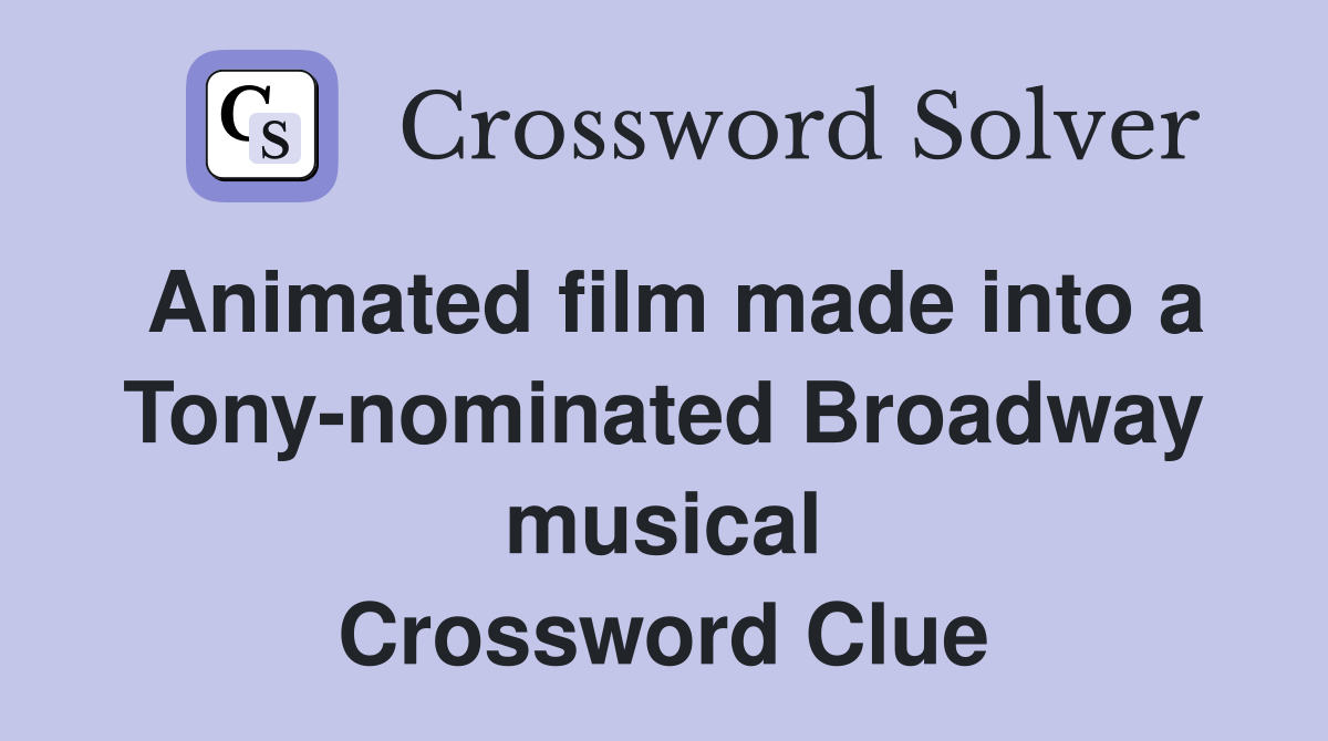 Animated film made into a Tony-nominated Broadway musical Crossword Clue