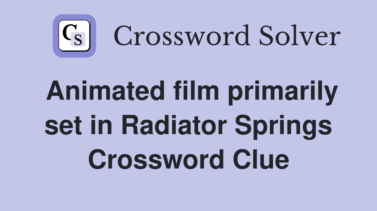 Animated film primarily set in Radiator Springs Crossword Clue