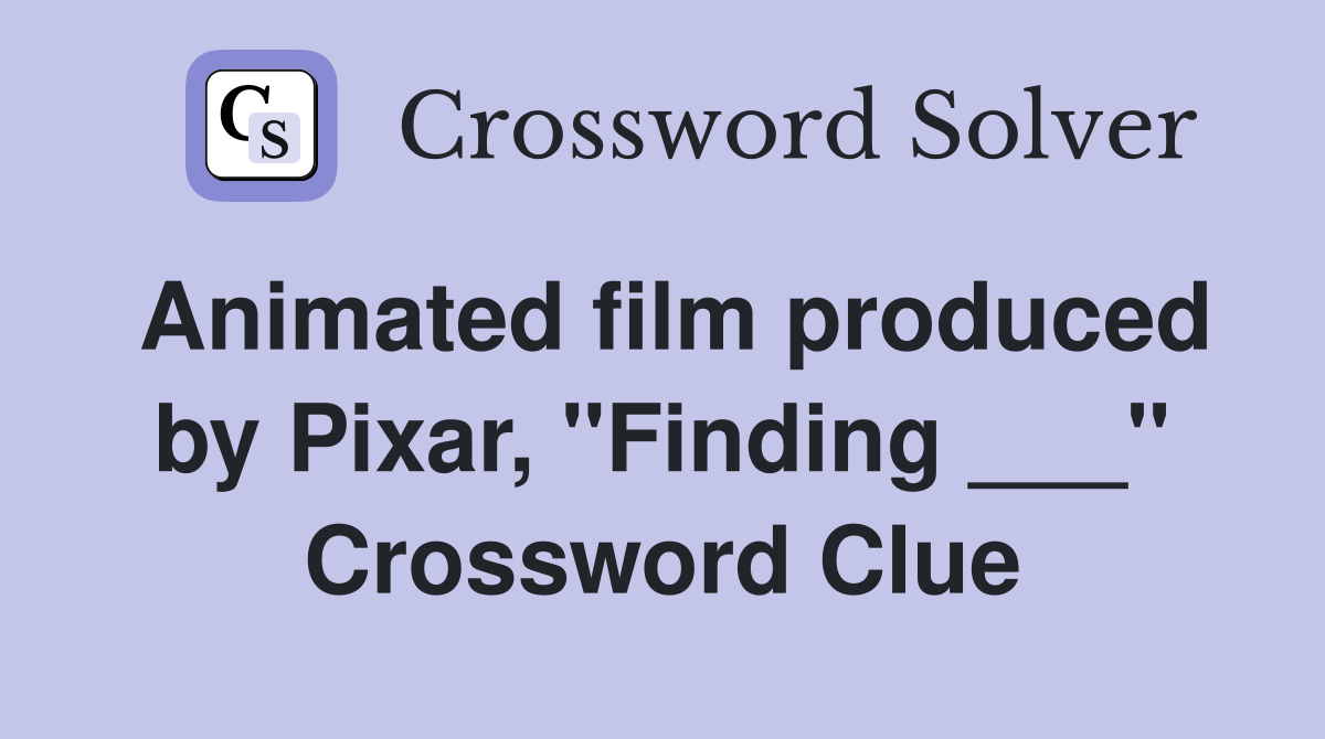 Animated film produced by Pixar, "Finding ___" Crossword Clue