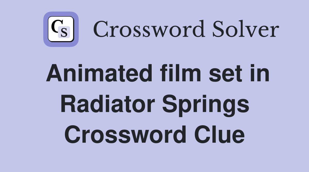 Animated film set in Radiator Springs Crossword Clue