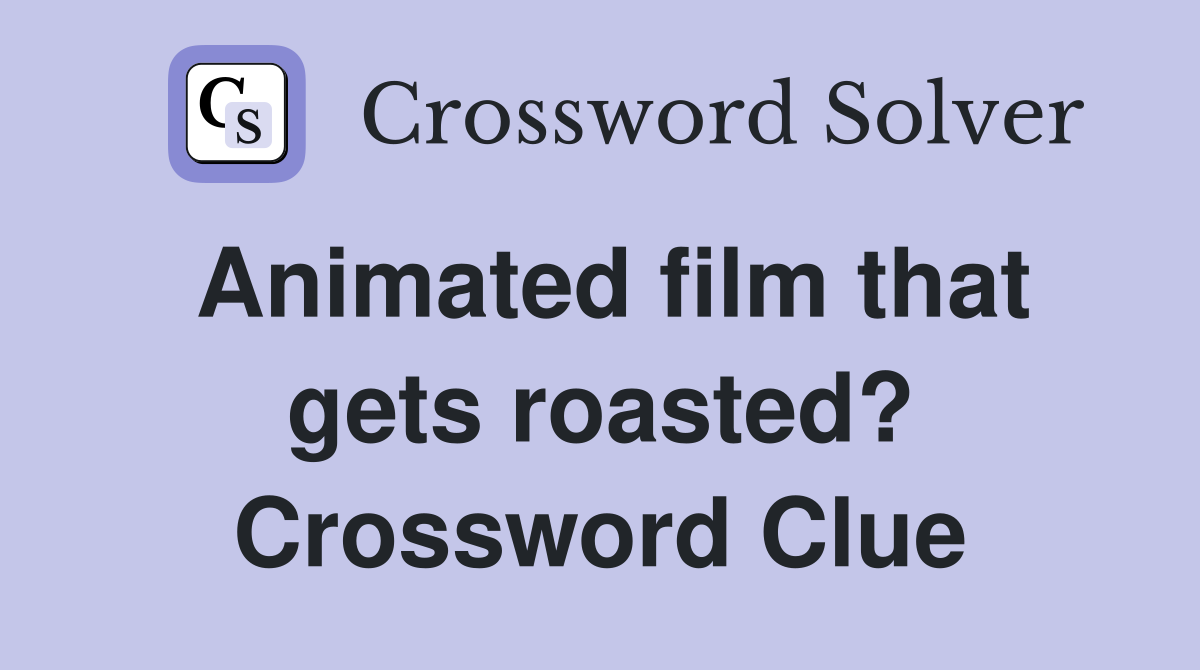 Animated film that gets roasted? Crossword Clue