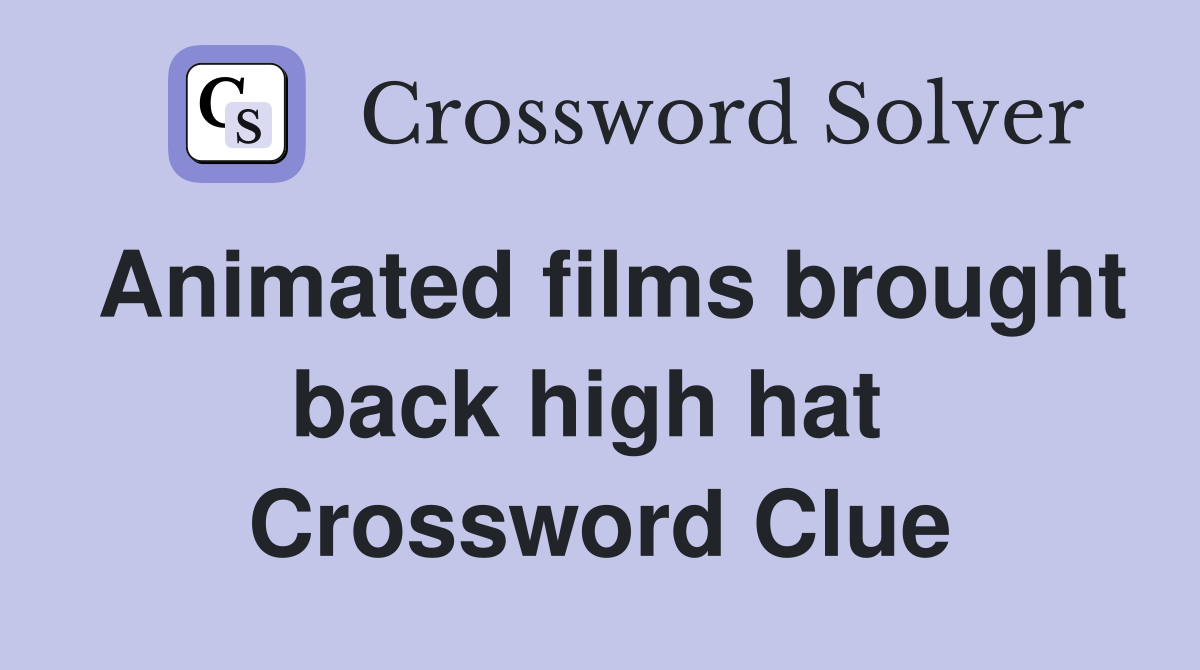 Animated films brought back high hat  Crossword Clue