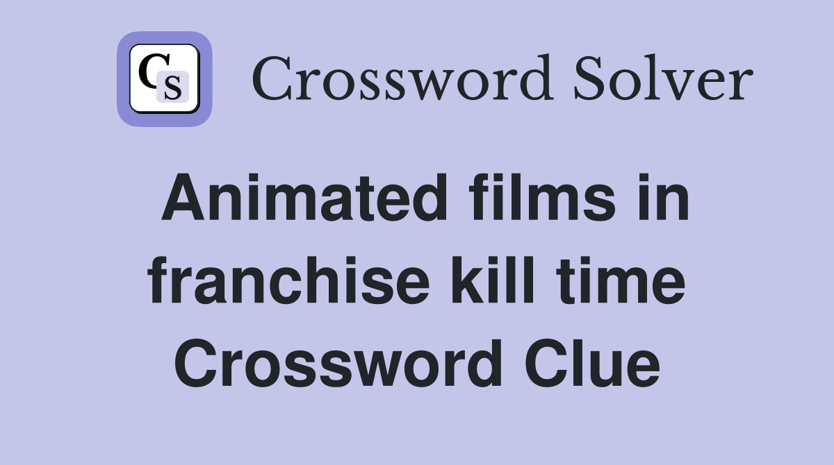 Animated films in franchise kill time Crossword Clue