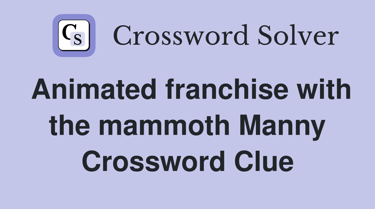 Animated franchise with the mammoth Manny Crossword Clue