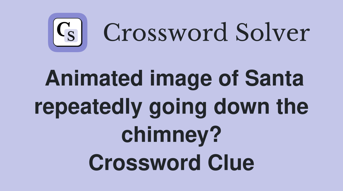 Animated image of Santa repeatedly going down the chimney? Crossword Clue