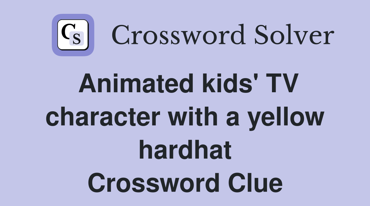 Animated kids' TV character with a yellow hardhat Crossword Clue