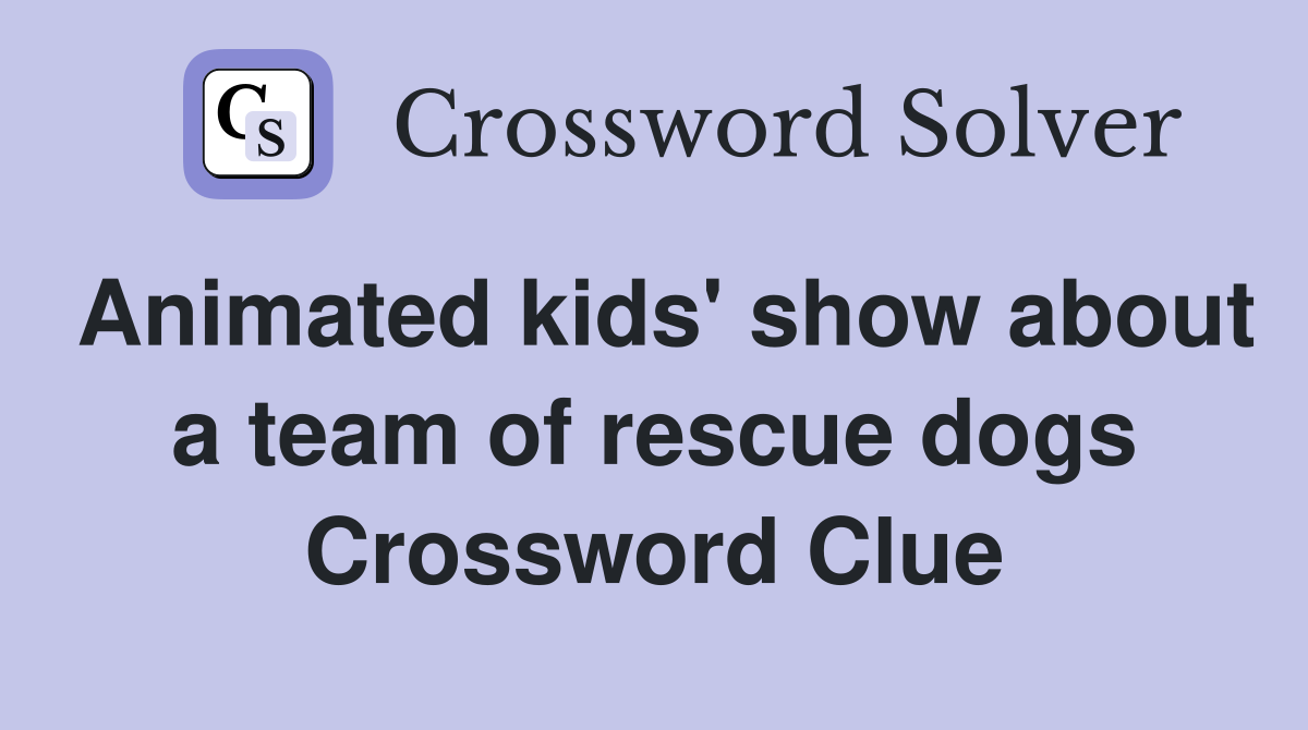 Animated kids' show about a team of rescue dogs Crossword Clue