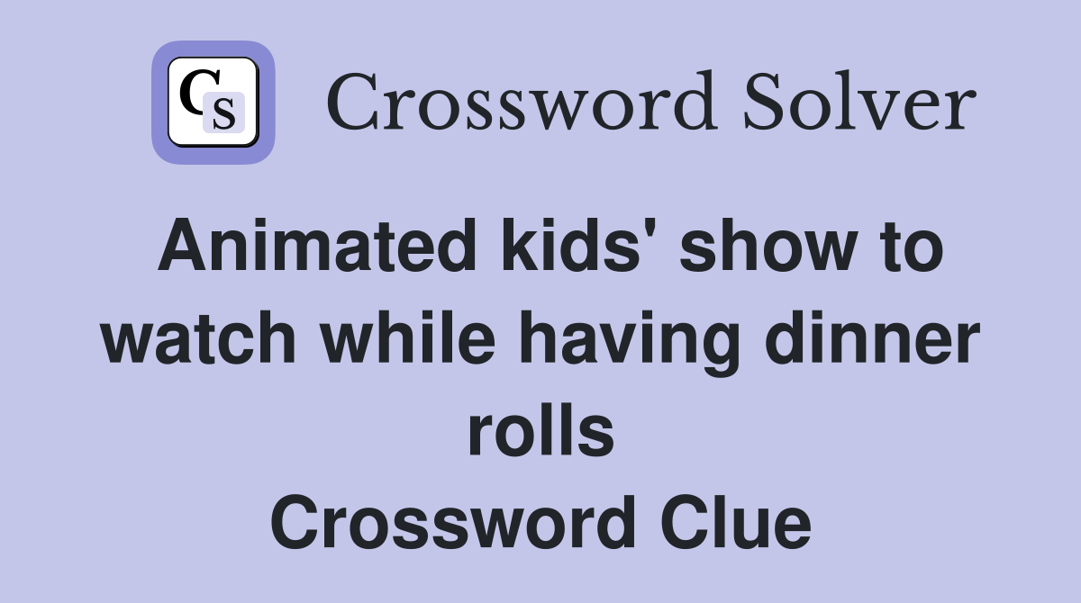 Animated kids' show to watch while having dinner rolls Crossword Clue