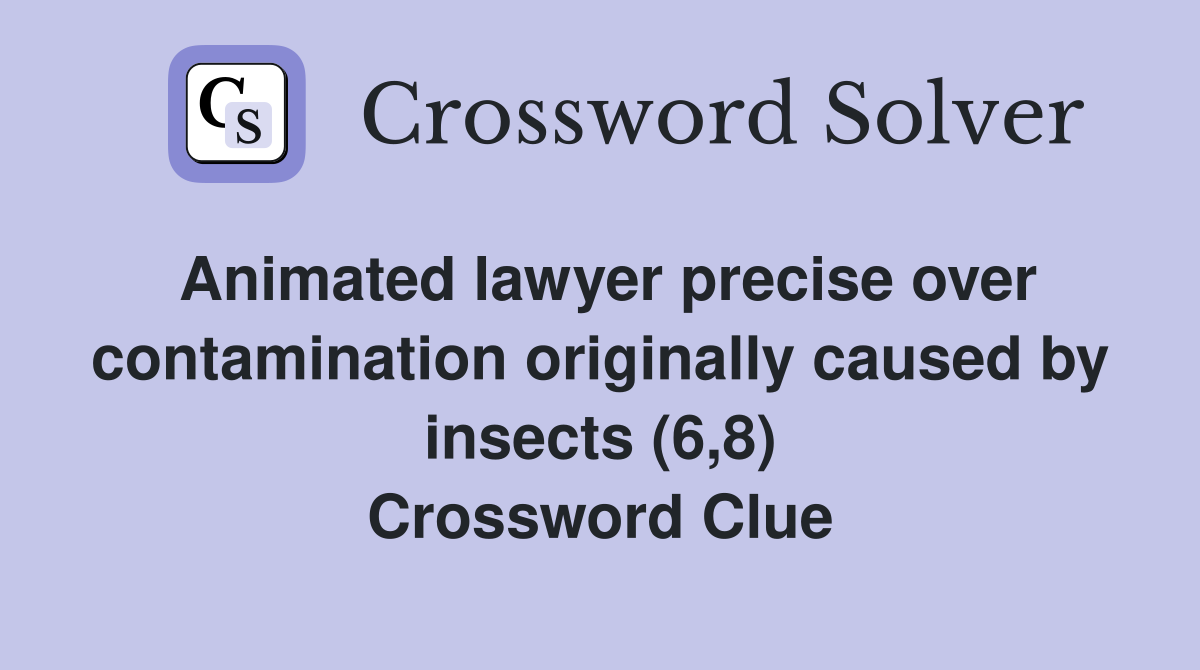 Animated lawyer precise over contamination originally caused by insects (6,8) Crossword Clue