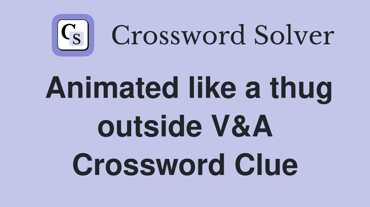 Animated like a thug outside V&A Crossword Clue