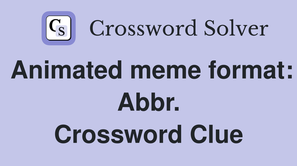 Animated meme format: Abbr. Crossword Clue