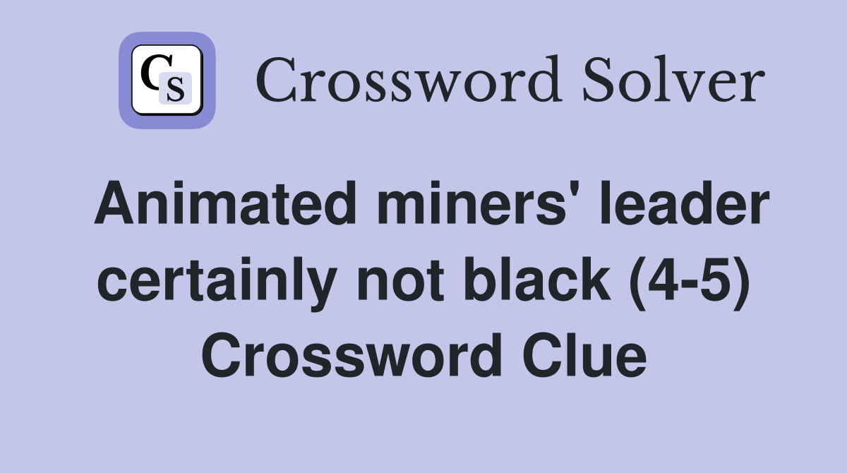Animated miners' leader certainly not black (4-5) Crossword Clue