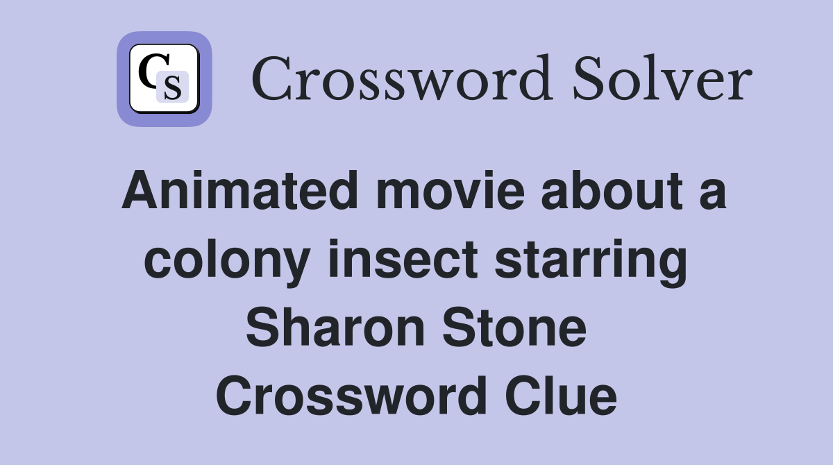 Animated movie about a colony insect starring Sharon Stone Crossword Clue