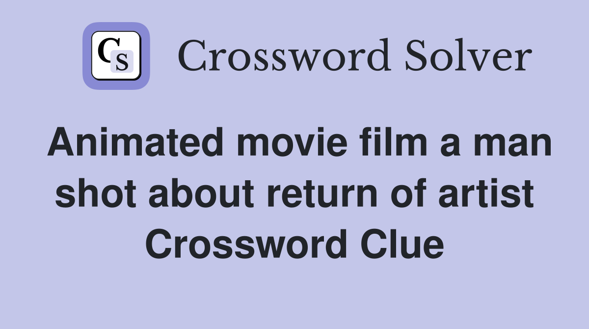 Animated movie film a man shot about return of artist Crossword Clue
