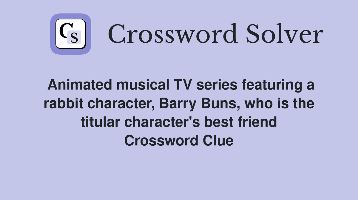 Animated musical TV series featuring a rabbit character, Barry Buns, who is the titular character's best friend Crossword Clue
